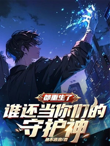 都重生了，谁还当你们的守护神最新章节