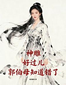 神雕：好过儿，郭伯母知道错了最新章节