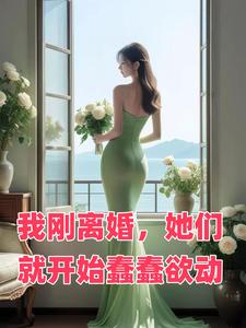 我刚离婚，她们就开始蠢蠢欲动最新章节