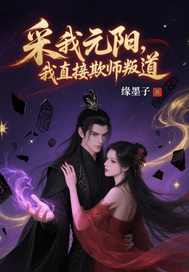 采我元阳？我直接欺师叛道！最新章节