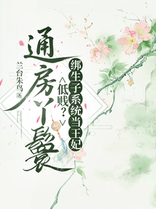 通房丫鬟低贱？绑生子系统当王妃最新章节