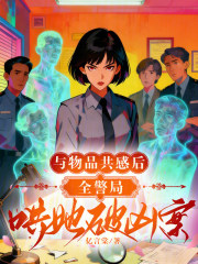 与物品共感后，全警局哄她破凶案最新章节