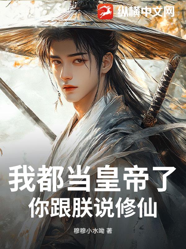 我都当皇帝了，你跟朕说修仙？最新章节
