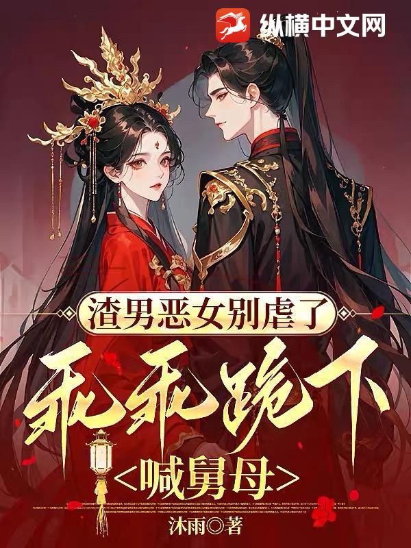 渣男恶女别虐了，乖乖跪下喊舅母最新章节