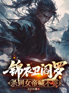 锦衣卫阎罗，杀到女帝喊不要最新章节