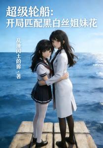 超级轮船：开局匹配黑白丝姐妹花最新章节