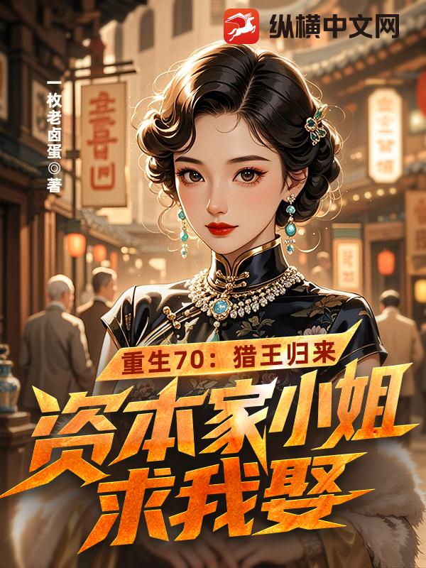 重生70：猎王归来，资本家小姐求我娶最新章节