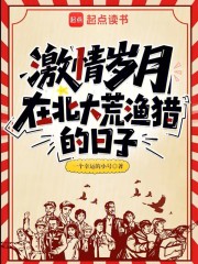 激情岁月：在北大荒渔猎的日子最新章节