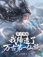 多子多福，我缔造了万古第一仙族最新章节