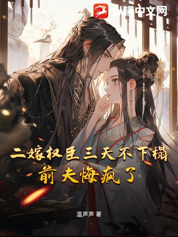 二嫁权臣三天不下榻，前夫悔疯了最新章节
