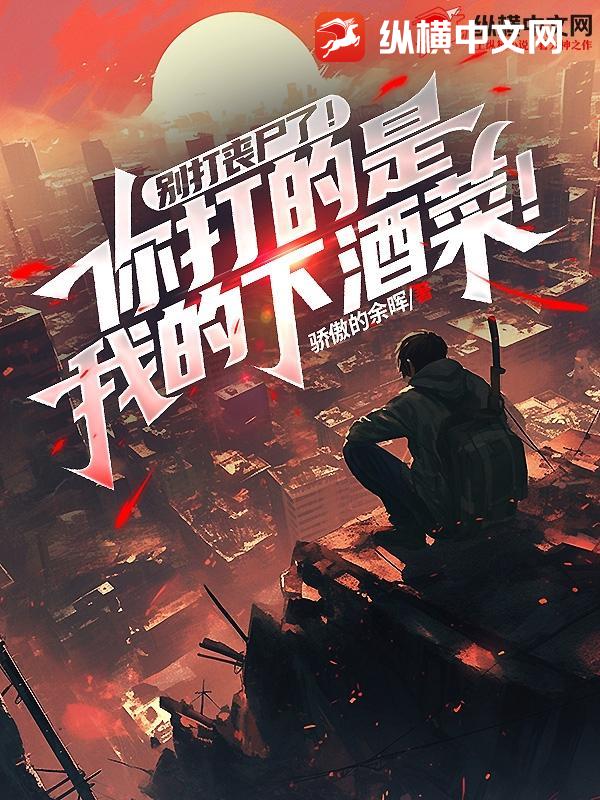 别打丧尸了！你打的是我的下酒菜！最新章节