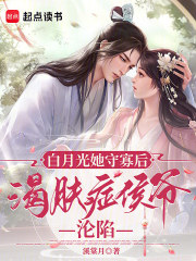 白月光她守寡后，渴肤症侯爷沦陷最新章节