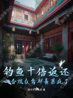 钓鱼十倍返还，四合院众禽都羡慕疯了！最新章节