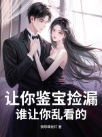 让你鉴宝捡漏，谁让你乱看的？最新章节