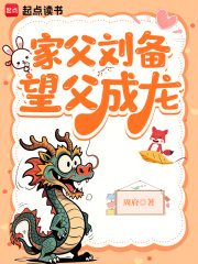 家父刘备，望父成龙最新章节