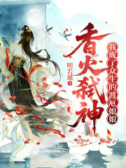 香火弑神，我成了众生的渡厄娘娘最新章节