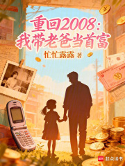 重回2008：我带老爸当首富最新章节
