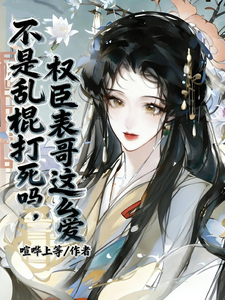 不是乱棍打死吗，权臣表哥这么爱最新章节