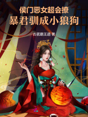侯门恶女超会撩，暴君驯成小狼狗最新章节