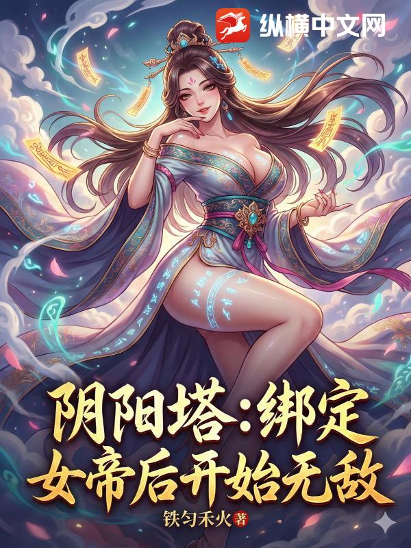 阴阳塔：绑定女帝后开始无敌最新章节