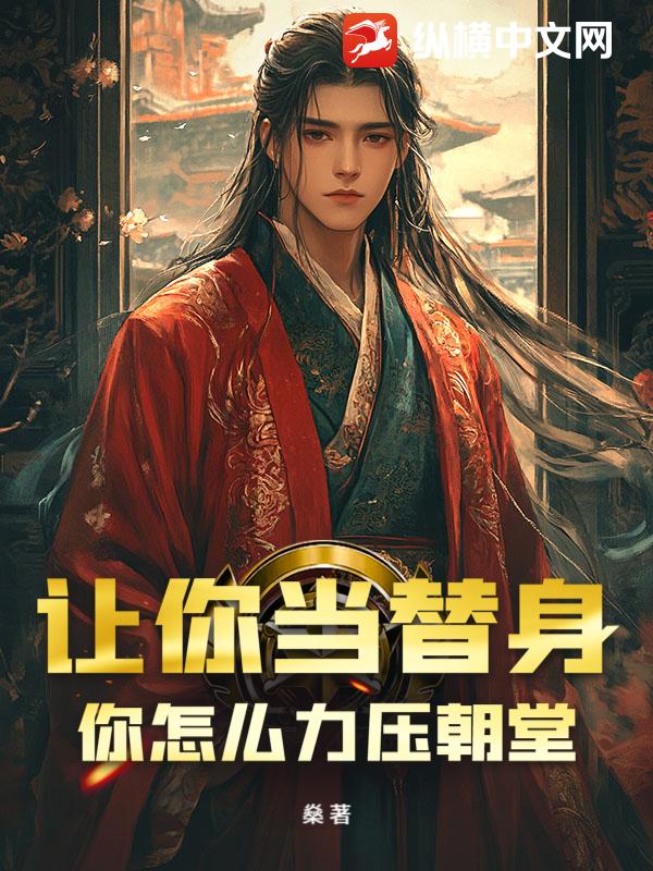 让你当替身，你怎么力压朝堂！最新章节