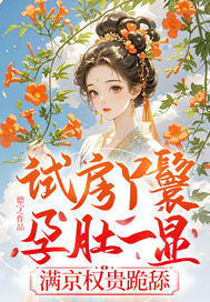 试房丫鬟孕肚一显，满京权贵跪舔最新章节