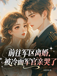 前往军区离婚，被冷面军官亲哭了最新章节