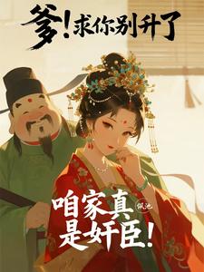 爹！求你别升了，咱家真是奸臣！最新章节