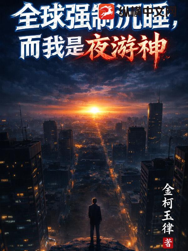 全球强制沉睡，而我是夜游神最新章节