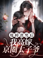 甩掉渣男后，我高嫁京圈太子爷最新章节