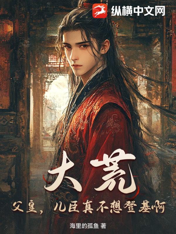 大荒：父皇，儿臣真不想登基啊最新章节