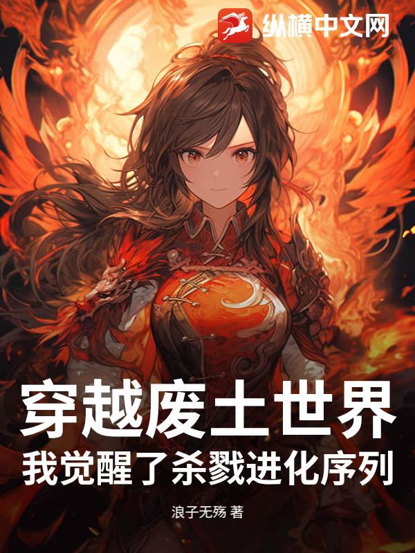 穿越废土世界，我觉醒了杀戮进化序列最新章节