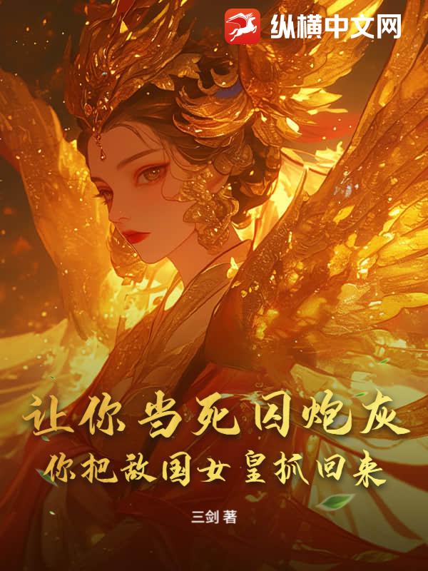 让你当死囚炮灰，你把敌国女皇抓回来？最新章节