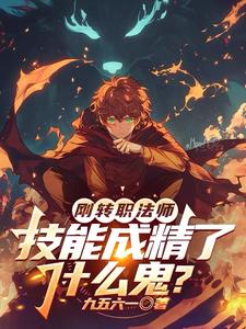 刚转职法师，技能成精了什么鬼？最新章节
