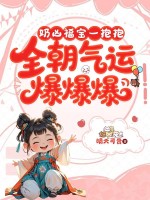 奶凶福宝一抱抱，全朝气运爆爆爆最新章节