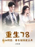 重生78：赶山挖宝，妻女被我宠上天最新章节