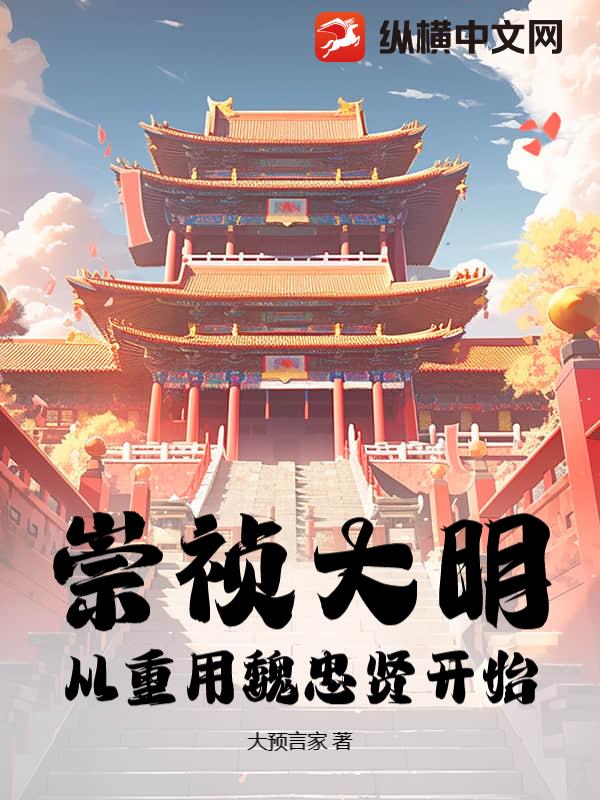 崇祯大明，从重用魏忠贤开始最新章节