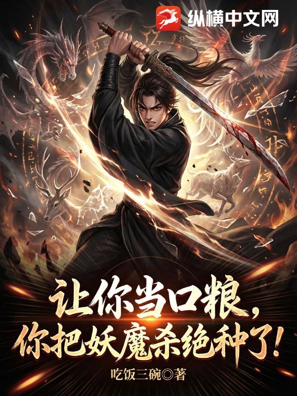 让你当口粮，你把妖魔杀绝种了？最新章节