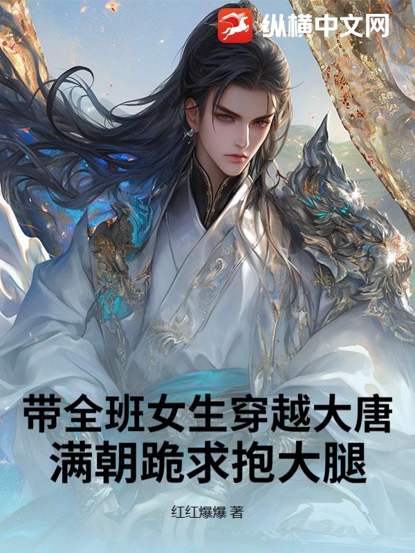 带全班女生穿越大唐，满朝跪求抱大腿最新章节
