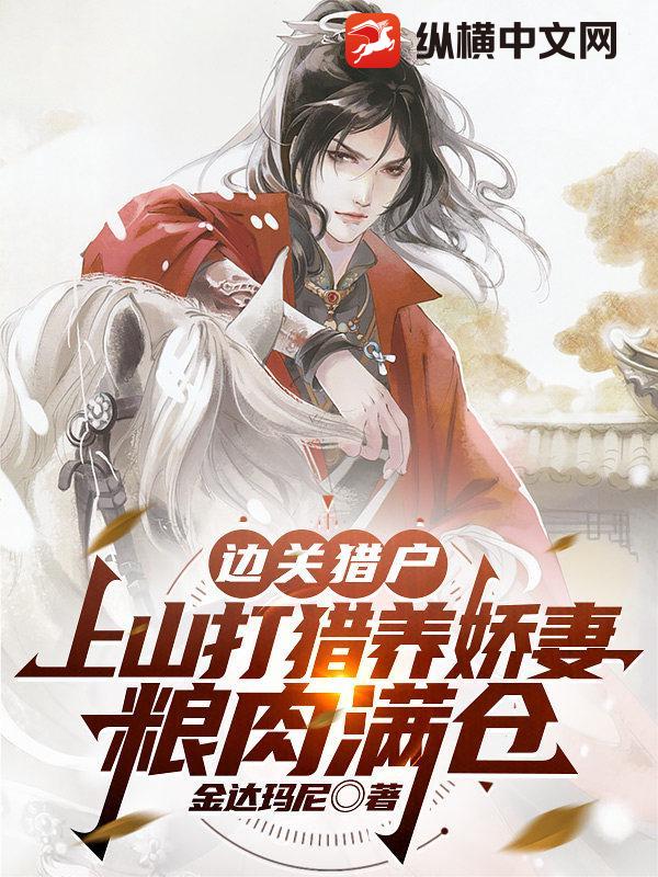 边关猎户：上山打猎养娇妻，粮肉满仓最新章节