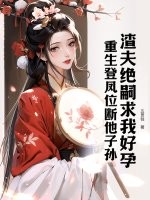 渣夫绝嗣求我好孕？重生登凤位断他子孙最新章节