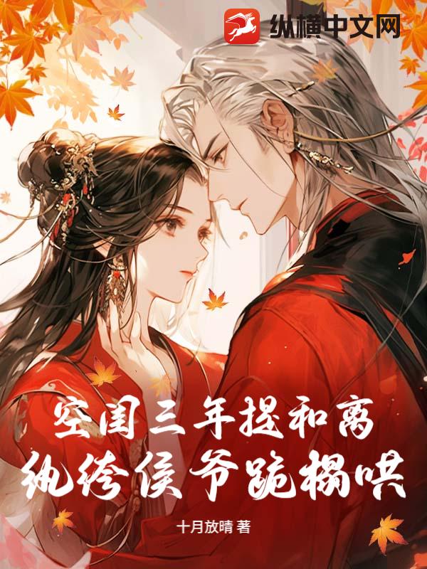 空闺三年提和离，纨绔侯爷跪榻哄最新章节