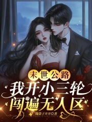 末世公路，我开小三轮闯遍无人区最新章节