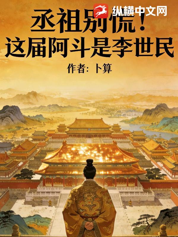 丞相别慌！这届阿斗是李世民最新章节