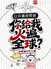 让你搞垮网游，你给我火遍全球？最新章节