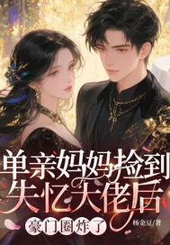 单亲妈妈捡到失忆大佬后，豪门圈炸了最新章节