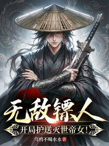 无敌镖人，开局护送灭世帝女！最新章节