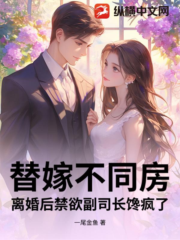 替嫁不同房，离婚后禁欲副司长馋疯了最新章节