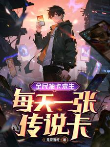 全民抽卡求生，每天一张传说卡最新章节