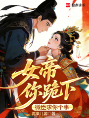 女帝你跪下，微臣求你个事最新章节